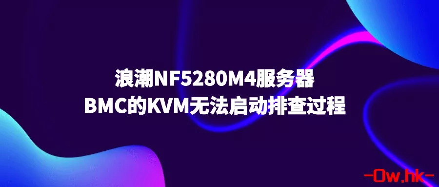 !!!浪潮NF5280M4服务器BMC的KVM无法启动排查过程!!!!!!!!